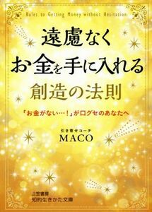 遠慮なくお金を手に入れる創造の法則 「お金がない…！」が口グセのあなたへ 知的生きかた文庫／ＭＡＣＯ(著者)