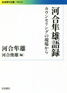 河合隼雄語録 カウンセリングの現場から 岩波現代文庫　学術３８３／河合隼雄(著者),河合俊雄(編者)