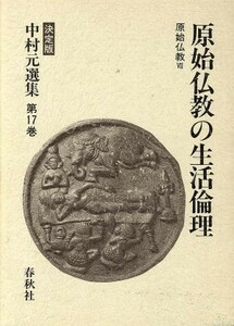 原始仏教(７) 決定版-原始仏教の生活倫理 決定版　中村元選集第１７巻／中村元(著者)