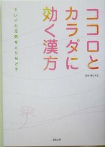 ココロとカラダに効く漢方 キレイと元気をとりもどす／駒草出版編集部(編者),薬日本堂