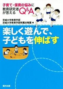 楽しく遊んで、子どもを伸ばす 子育て・保育の悩みに教育研究者が答えるＱ＆Ａ／茨城大学教育学部(編者),茨城大学教育学部附属幼稚園(編者)