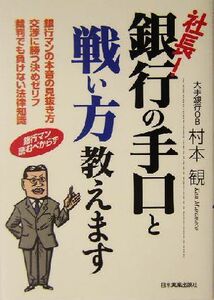 社長！銀行の手口と戦い方教えます 銀行マンの本音の見抜き方　交渉に勝つ決めゼリフ　裁判でも負けない法律知識／村本観(著者)