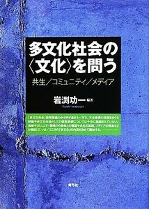 多文化社会の“文化”を問う 共生／コミュニティ／メディア／岩渕功一【編著】