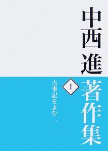 中西進著作集(１) 古事記をよむ／中西進【著】