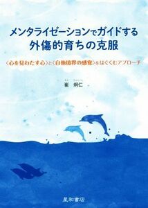 メンタライゼーションでガイドする外傷的育ちの克服 〈心を見わたす心〉と〈自他境界の感覚〉をはぐくむア／崔炯仁(著者)