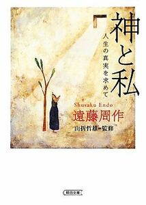 神と私 人生の真実を求めて 朝日文庫／遠藤周作【著】，山折哲雄【監修】