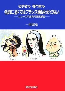 初学者も専門家も名詞に弱くてはフランス語はわからない ニュースや古典で徹底解説／一川周史【著】