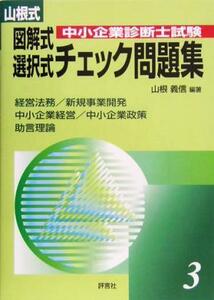 山根式中小企業診断士試験図解式・選択式チェック問題集(３) 経営法務／新規事業開発／中小企業経営・中小企業政策／助言理論編／山根義信(