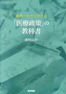 世界一わかりやすい「医療政策」の教科書／津川友介(著者)