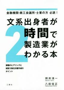 文系出身者が２時間で製造業がわかる本 金融機関・商工会議所・士業の方必読！　課題のヒアリングと経営力強化計画作成のポイント／照井清