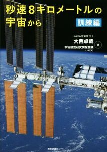 秒速８キロメートルの宇宙から　訓練編／大西卓哉(著者),宇宙航空研究開発機構(著者)