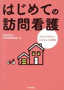 はじめての訪問看護 おさえておきたい心がまえと仕事術／日本訪問看護財団(編者)