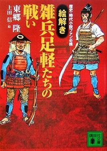 「絵解き」雑兵足軽たちの戦い 歴史・時代小説ファン必携 講談社文庫／東郷隆【著】，上田信【絵】