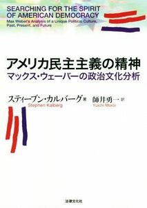 アメリカ民主主義の精神 マックス・ウェーバーの政治文化分析／スティーブン・カルバーグ(著者),師井勇一(訳者)