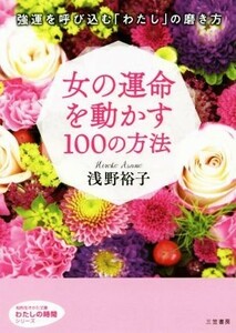 女の運命を動かす１００の方法 知的生きかた文庫　わたしの時間シリーズ／浅野裕子(著者)