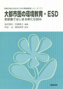 大都市圏の環境教育・ＥＳＤ 首都圏ではじまる新たな試み 持続可能な社会のための環境教育シリーズ７／福井智紀(著者),佐藤真久(著者),阿部