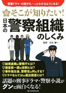 そこが知りたい！日本の警察組織のしくみ 警察ドラマ・小説がも～っとわかるようになる！／古谷謙一