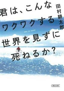 君は、こんなワクワクする世界を見ずに死ねるか？ 朝日文庫／田村耕太郎(著者)