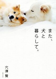 また、犬と暮らして。／穴澤賢(著者)