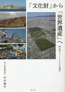 「文化財」から「世界遺産」へ 考古学ジャーナリズムの視点／中村俊介(著者)