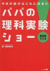 ＤＶＤブック　パパの理科実験ショー 今日の遊びはこれに決まり／飛田賀光(著者)