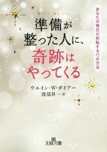 準備が整った人に、奇跡はやってくる あなたの毎日が好転する１５の方法 王様文庫／ウェイン・Ｗ．ダイアー(著者),渡部昇一(訳者)