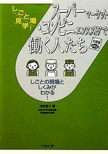 スーパーマーケット・コンビニエンスストアで働く人たち しごとの現場としくみがわかる！ しごと場見学！／浅野恵子【著】