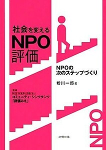 社会を変えるＮＰＯ評価 ＮＰＯの次のステップづくり／粉川一郎【著】，コミュニティ・シンクタンク「評価みえ」【監修】