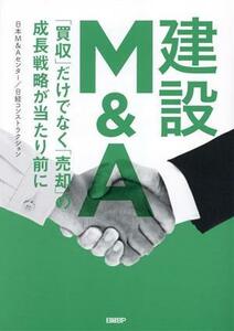 建設Ｍ＆Ａ　「買収」だけでなく「売却」の成長戦略が当たり前に／日本Ｍ＆Ａセンター(著者),日経コンストラクション(著者)