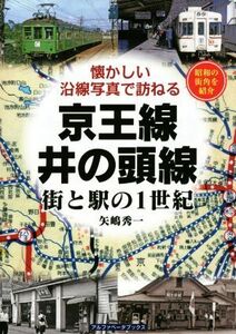 京王線・井の頭線　街と駅の１世紀 懐かしい沿線写真で訪ねる／矢嶋秀一(著者)