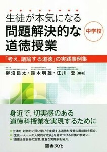 生徒が本気になる問題解決的な道徳授業　中学校 「考え、議論する道徳」の実践事例集／柳沼良太(著者),鈴木明雄(著者),江川登(著者)