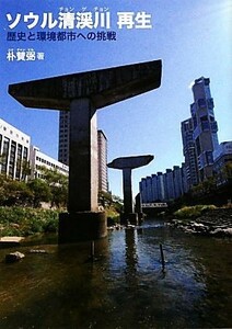 ソウル清渓川　再生 歴史と環境都市への挑戦／朴賛弼【著】