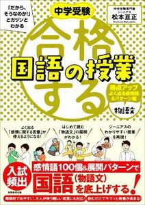 合格する国語の授業　物語文　得点アップよく出る感情語＆パターン編 中学受験「だから、そうなのか！」とガツンとわかる／松本亘正(著者)