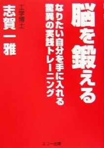 脳を鍛える なりたい自分を手に入れる驚異の実践トレーニング／志賀一雅(著者)