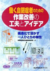 働く自閉症者のための作業改善の工夫とアイデア 構造化で活かす一人ひとりの特性／自閉症者就労支援技術(著者)