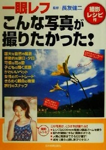 一眼レフこんな写真が撮りたかった！　撮影レシピ付 （撮影レシピ付） 長友健二／監修