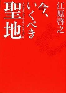 今、いくべき聖地　スピリチュアル・サンクチュアリ　ｓｐｉｒｉｔｕａｌ　ｓａｎｃｔｕａｒｙ神紀行 江原啓之／著