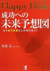 Ｈａｐｐｙ　Ｂｉｂｌｅ　成功への未来予想図 もう億万長者にしかなれない！／名倉正【著】