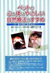 ペットの心と体にやさしい自然療法のすすめ 犬・猫の目線で病気を治す！／宮野のり子【著】