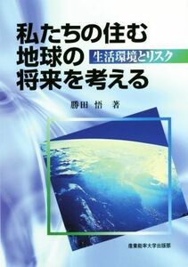 私たちの住む地球の将来を考える 生活環境とリスク／勝田悟(著者)