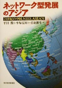 ネットワーク型発展のアジア ２１世紀の中国、ＮＩＥＳ、ＡＳＥＡＮ／平田潤(著者),平塚宏和(著者),重並朋生(著者)