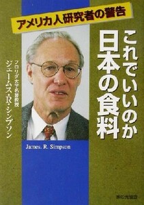 これでいいのか日本の食料 アメリカ人研究者の警告／ジェームス・Ｒ．シンプソン(著者),山田優(訳者)