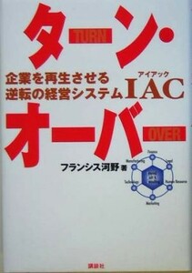 ターン・オーバー 企業を再生させる逆転の経営システＩＡＣ／フランシス河野(著者)