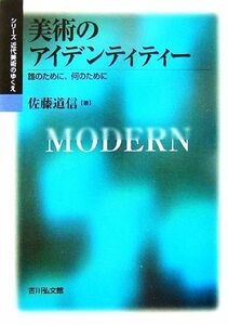 美術のアイデンティティー 誰のために、何のために シリーズ近代美術のゆくえ／佐藤道信【著】