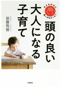 頭の良い大人になる子育て 子どもの脳に良いのはどっち？／加藤俊徳(著者)