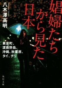 娼婦たちから見た日本 黄金町、渡鹿野島、沖縄、秋葉原、タイ、チリ 角川文庫／八木澤高明(著者)