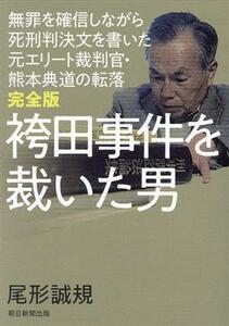 袴田事件を裁いた男　完全版 無罪を確信しながら死刑判決文を書いた元エリート裁判官・熊本典道の転落／尾形誠規(著者)