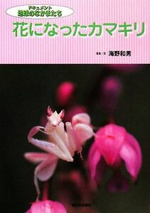 花になったカマキリ ドキュメント地球のなかまたち／海野和男【写真・文】