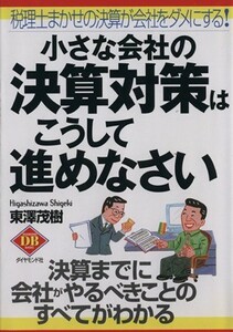 小さな会社の決算対策はこうして進めなさい 税理士まかせの決算が会社をダメにする！／東澤茂樹(著者)