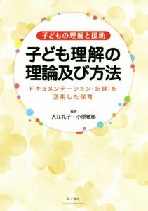 子ども理解の理論及び方法 子どもの理解と援助　ドキュメンテーション（記録）を活用した保育／入江礼子(著者),小原敏郎(著者)